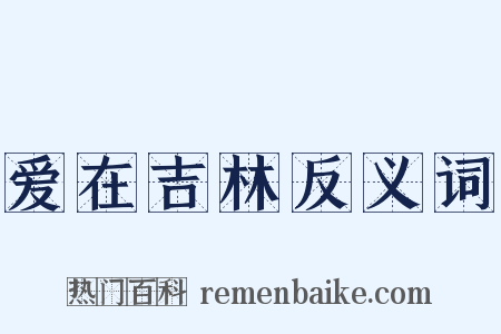 爱在吉林反义词是什么意思的图片
